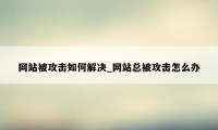 网站被攻击如何解决_网站总被攻击怎么办