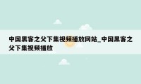 中国黑客之父下集视频播放网站_中国黑客之父下集视频播放