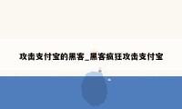 攻击支付宝的黑客_黑客疯狂攻击支付宝