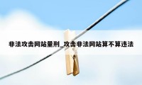 非法攻击网站量刑_攻击非法网站算不算违法