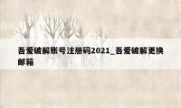 吾爱破解账号注册码2021_吾爱破解更换邮箱