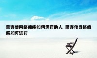 黑客使网络瘫痪如何惩罚他人_黑客使网络瘫痪如何惩罚