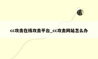 cc攻击在线攻击平台_cc攻击网站怎么办